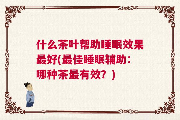 什么茶叶帮助睡眠效果最好(最佳睡眠辅助：哪种茶最有效？)