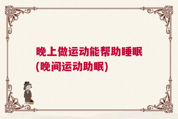 晚上做运动能帮助睡眠(晚间运动助眠)