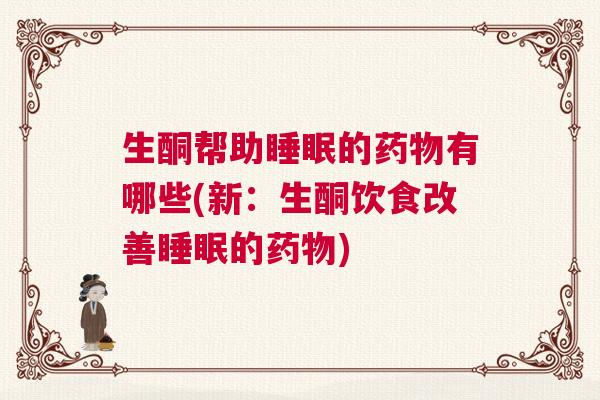 生酮帮助睡眠的药物有哪些(新：生酮饮食改善睡眠的药物)