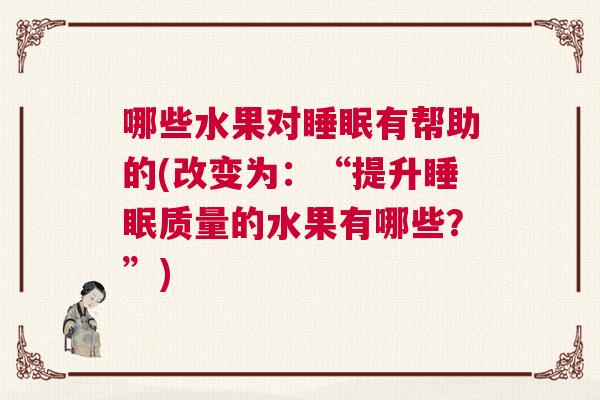 哪些水果对睡眠有帮助的(改变为：“提升睡眠质量的水果有哪些？”)