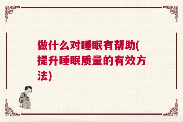 做什么对睡眠有帮助(提升睡眠质量的有效方法)