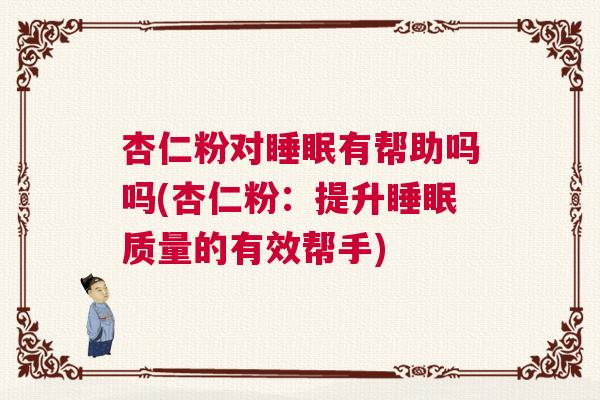 杏仁粉对睡眠有帮助吗吗(杏仁粉：提升睡眠质量的有效帮手)