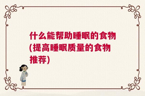 什么能帮助睡眠的食物(提高睡眠质量的食物推荐)