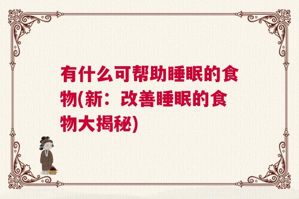 有什么可帮助睡眠的食物(新：改善睡眠的食物大揭秘)