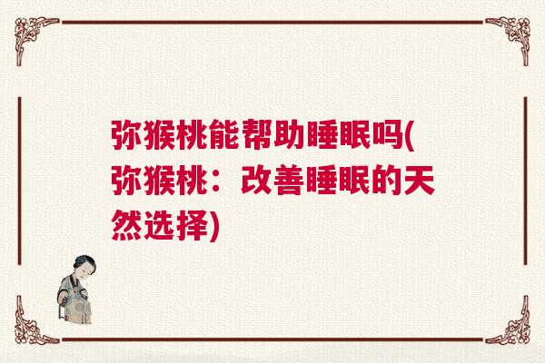 弥猴桃能帮助睡眠吗(弥猴桃：改善睡眠的天然选择)