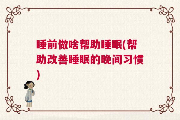 睡前做啥帮助睡眠(帮助改善睡眠的晚间习惯)