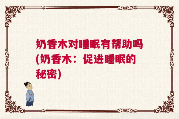 奶香木对睡眠有帮助吗(奶香木：促进睡眠的秘密)