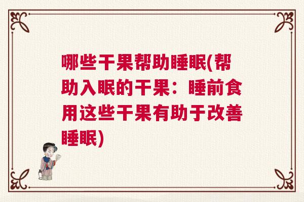 哪些干果帮助睡眠(帮助入眠的干果：睡前食用这些干果有助于改善睡眠)