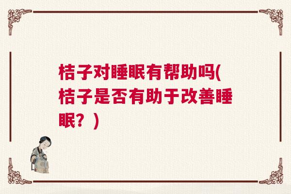 桔子对睡眠有帮助吗(桔子是否有助于改善睡眠？)
