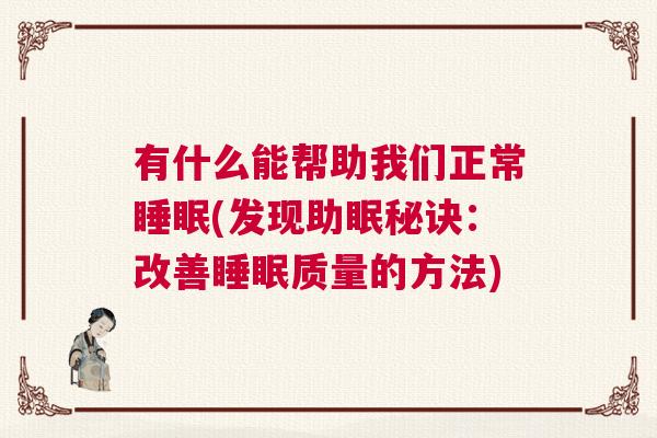有什么能帮助我们正常睡眠(发现助眠秘诀：改善睡眠质量的方法)