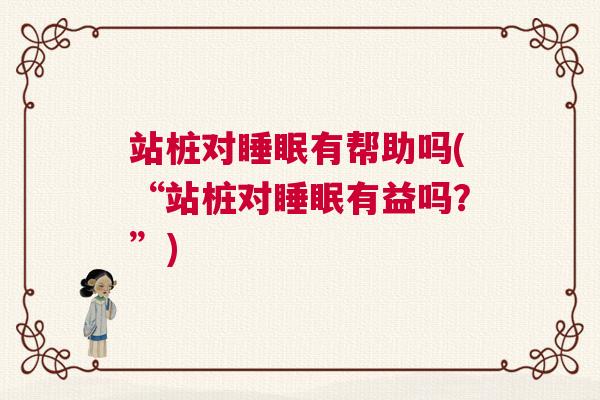 站桩对睡眠有帮助吗(“站桩对睡眠有益吗？”)