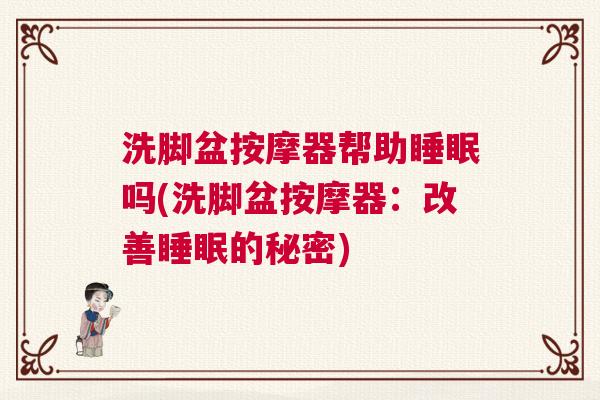 洗脚盆按摩器帮助睡眠吗(洗脚盆按摩器：改善睡眠的秘密)