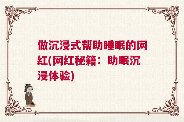 做沉浸式帮助睡眠的网红(网红秘籍：助眠沉浸体验)