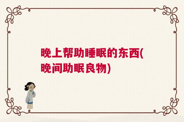 晚上帮助睡眠的东西(晚间助眠良物)