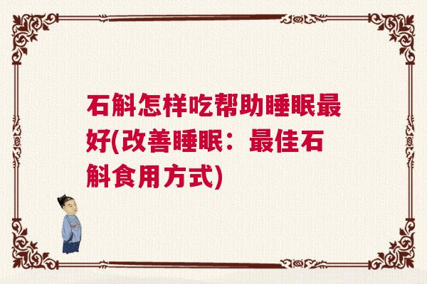 石斛怎样吃帮助睡眠最好(改善睡眠：最佳石斛食用方式)