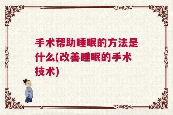 手术帮助睡眠的方法是什么(改善睡眠的手术技术)