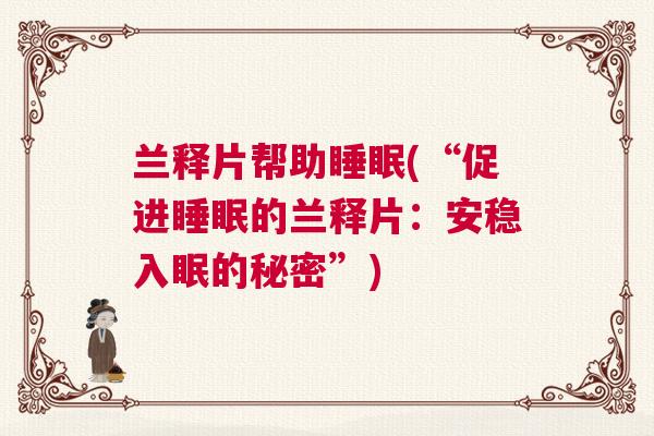 兰释片帮助睡眠(“促进睡眠的兰释片：安稳入眠的秘密”)
