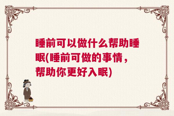 睡前可以做什么帮助睡眠(睡前可做的事情，帮助你更好入眠)