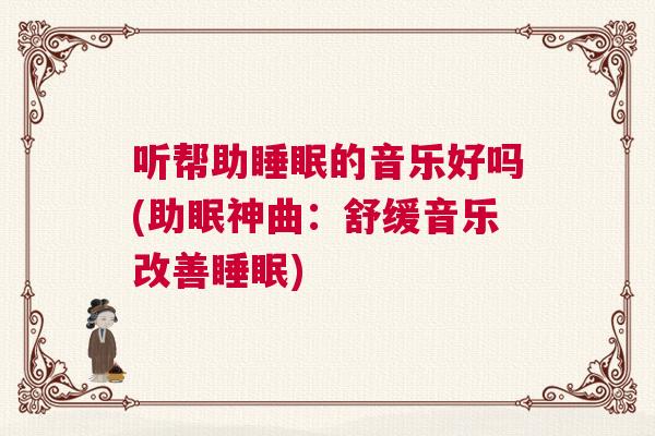 听帮助睡眠的音乐好吗(助眠神曲：舒缓音乐改善睡眠)