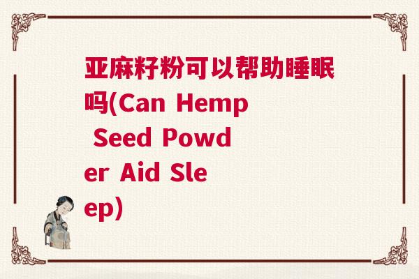 亚麻籽粉可以帮助睡眠吗(Can Hemp Seed Powder Aid Sleep)