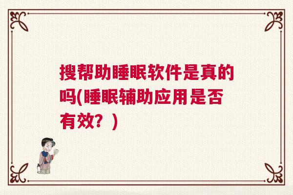 搜帮助睡眠软件是真的吗(睡眠辅助应用是否有效？)