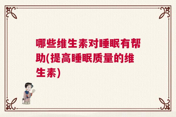哪些维生素对睡眠有帮助(提高睡眠质量的维生素)