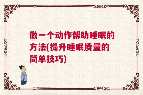 做一个动作帮助睡眠的方法(提升睡眠质量的简单技巧) 做一个动作帮助睡眠的方法(提升睡眠质量的简单技巧)