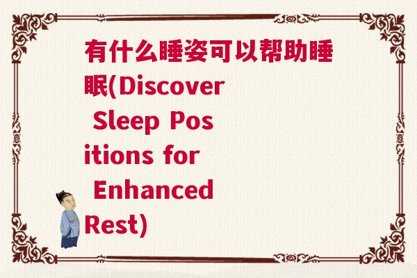 有什么睡姿可以帮助睡眠(Discover Sleep Positions for Enhanced Rest) 有什么睡姿可以帮助睡眠(Discover Sleep Positions for Enhanced Rest)