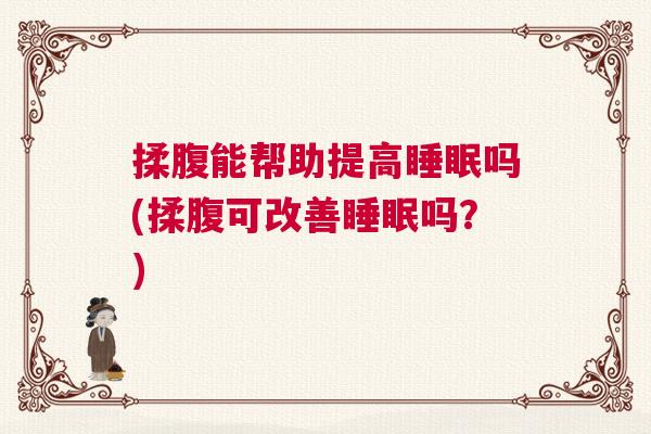 揉腹能帮助提高睡眠吗(揉腹可改善睡眠吗？)