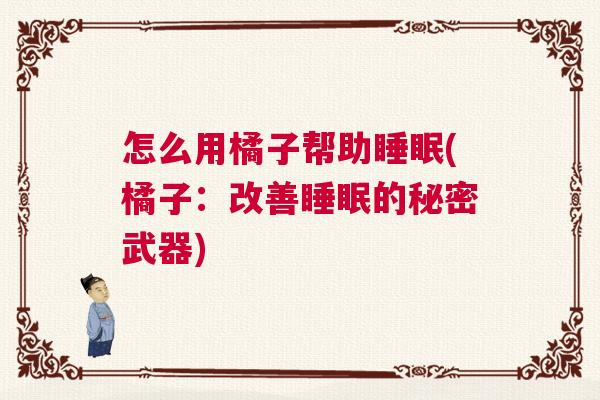 怎么用橘子帮助睡眠(橘子：改善睡眠的秘密武器)