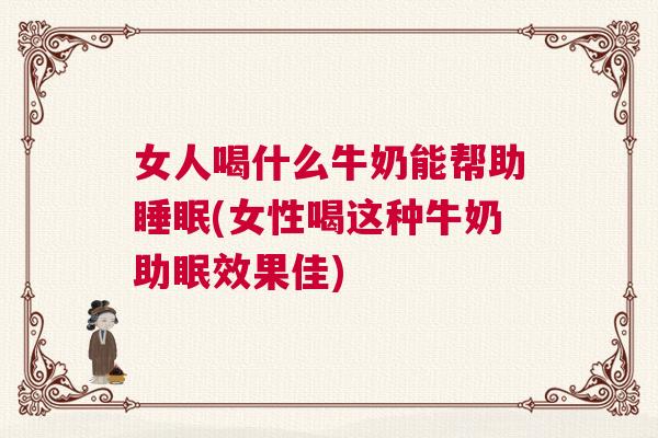 女人喝什么牛奶能帮助睡眠(女性喝这种牛奶助眠效果佳)