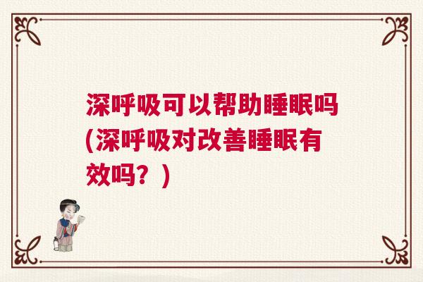 深呼吸可以帮助睡眠吗(深呼吸对改善睡眠有效吗？)