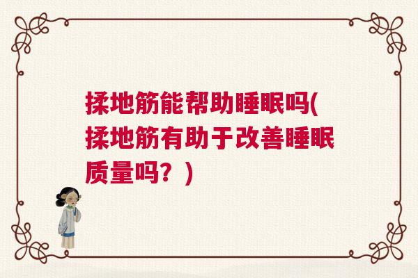 揉地筋能帮助睡眠吗(揉地筋有助于改善睡眠质量吗？)