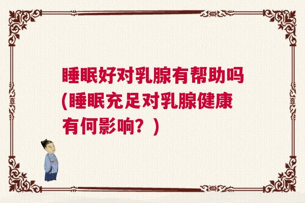 睡眠好对乳腺有帮助吗(睡眠充足对乳腺健康有何影响？)