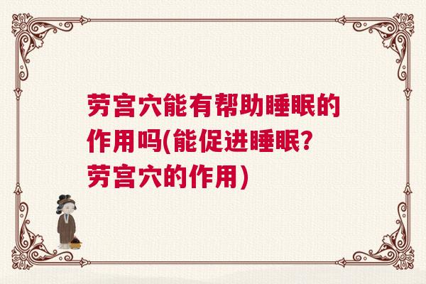 劳宫穴能有帮助睡眠的作用吗(能促进睡眠？劳宫穴的作用)