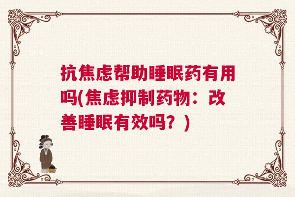 抗焦虑帮助睡眠药有用吗(焦虑抑制药物:改善睡眠有效吗?) 抗焦虑帮助睡眠药有用吗(焦虑抑制药物:改善睡眠有效吗?)