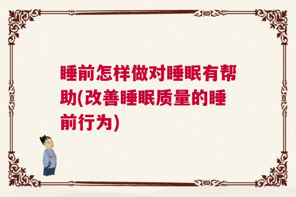 睡前怎样做对睡眠有帮助(改善睡眠质量的睡前行为)
