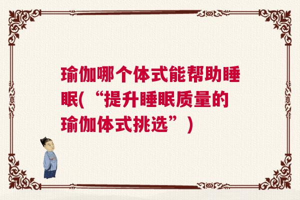 瑜伽哪个体式能帮助睡眠(“提升睡眠质量的瑜伽体式挑选”) 瑜伽哪个体式能帮助睡眠(“提升睡眠质量的瑜伽体式挑选”)