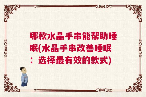 哪款水晶手串能帮助睡眠(水晶手串改善睡眠:选择最有效的款式) 哪款水晶手串能帮助睡眠(水晶手串改善睡眠:选择最有效的款式)