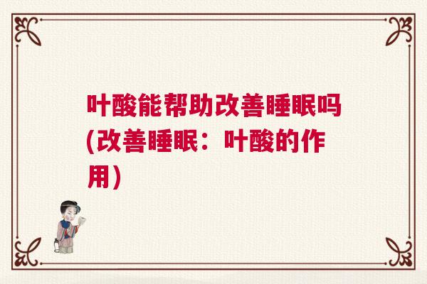 叶酸能帮助改善睡眠吗(改善睡眠：叶酸的作用)