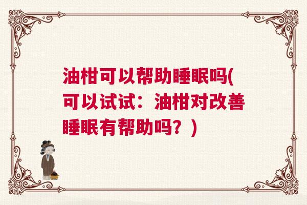 油柑可以帮助睡眠吗(可以试试：油柑对改善睡眠有帮助吗？)