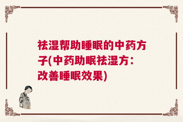 祛湿帮助睡眠的中药方子(中药助眠祛湿方:改善睡眠效果) 祛湿帮助睡眠的中药方子(中药助眠祛湿方:改善睡眠效果)