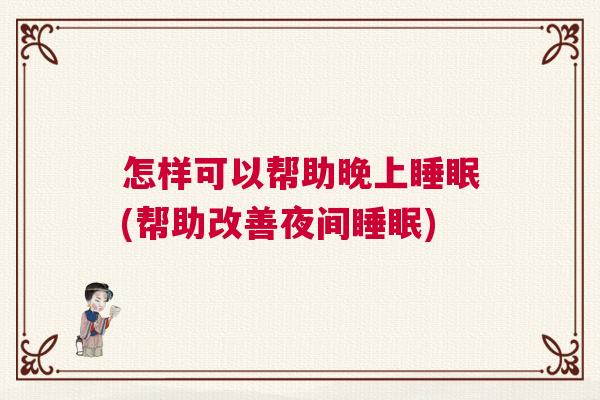 怎样可以帮助晚上睡眠(帮助改善夜间睡眠)