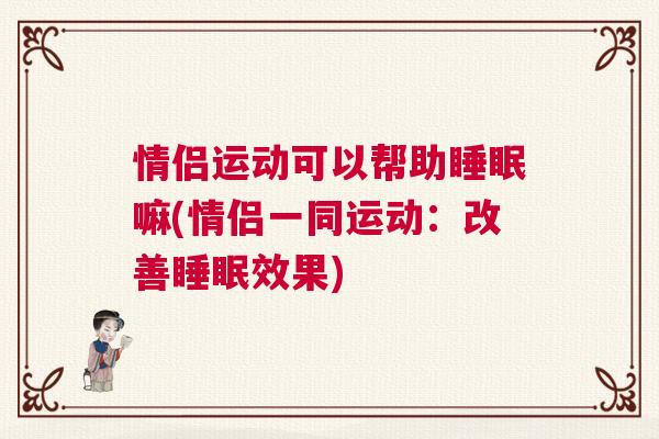 情侣运动可以帮助睡眠嘛(情侣一同运动：改善睡眠效果)