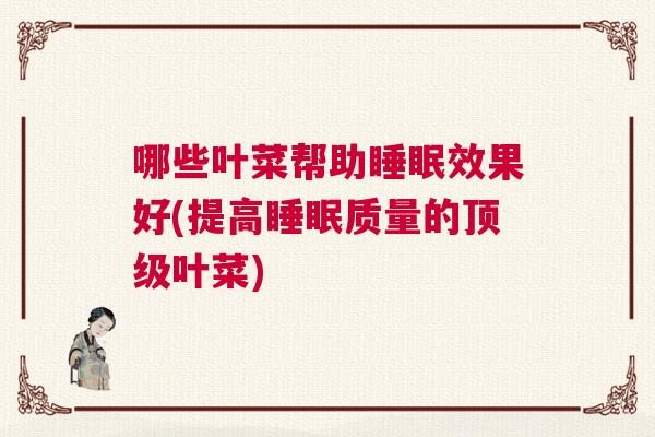 哪些叶菜帮助睡眠效果好(提高睡眠质量的顶级叶菜)