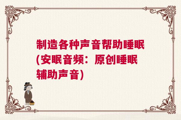 制造各种声音帮助睡眠(安眠音频：原创睡眠辅助声音)