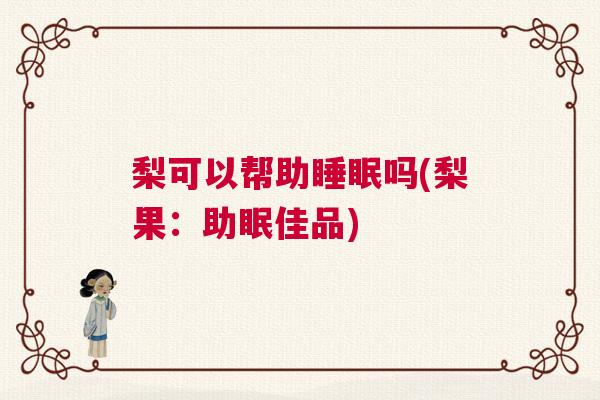 梨可以帮助睡眠吗(梨果：助眠佳品)