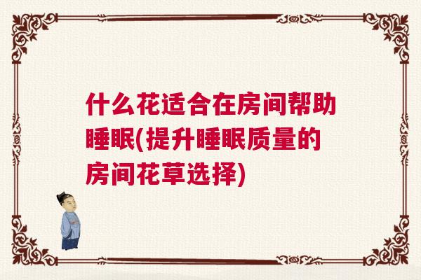 什么花适合在房间帮助睡眠(提升睡眠质量的房间花草选择)