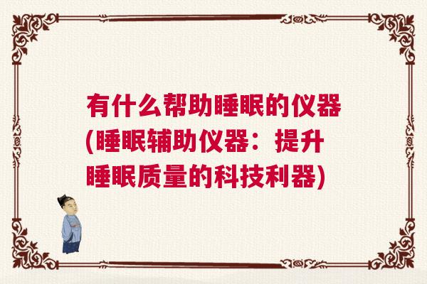 有什么帮助睡眠的仪器(睡眠辅助仪器：提升睡眠质量的科技利器)