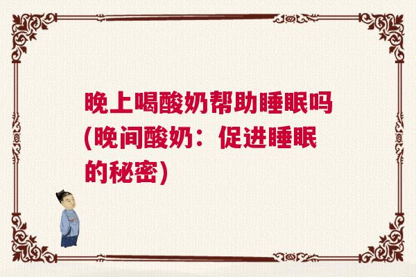 晚上喝酸奶帮助睡眠吗(晚间酸奶：促进睡眠的秘密)